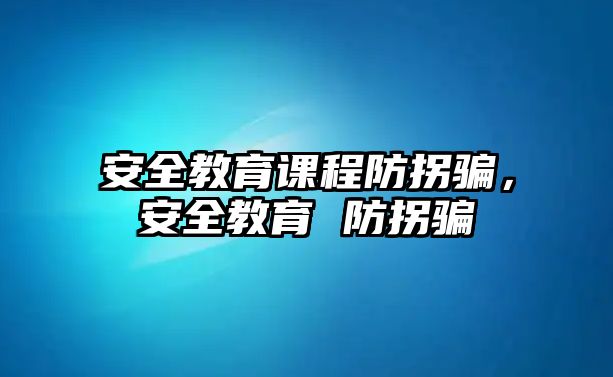 安全教育課程防拐騙，安全教育 防拐騙