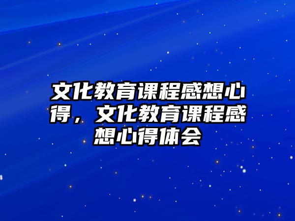 文化教育課程感想心得，文化教育課程感想心得體會