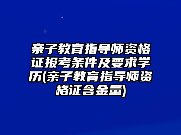 親子教育指導師資格證報考條件及要求學歷(親子教育指導師資格證含金量)