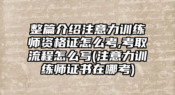 整篇介紹注意力訓練師資格證怎么考,考取流程怎么寫(注意力訓練師證書在哪考)