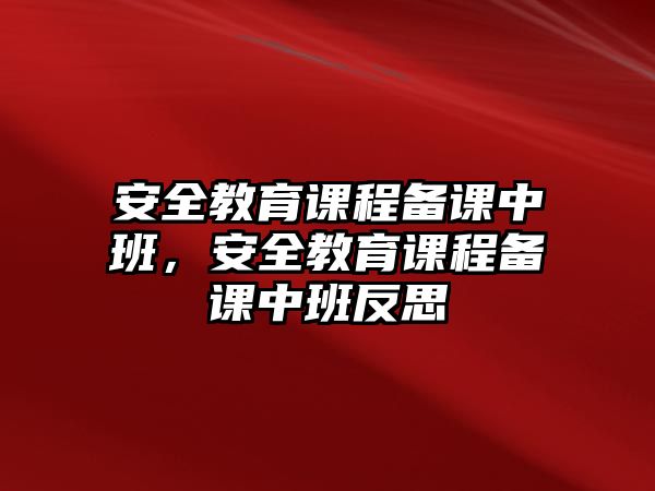 安全教育課程備課中班，安全教育課程備課中班反思