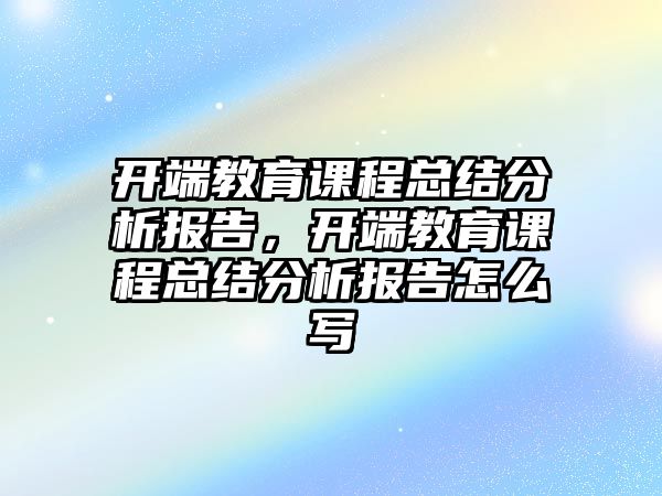 開端教育課程總結分析報告，開端教育課程總結分析報告怎么寫