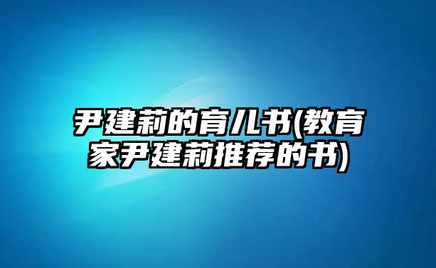 尹建莉的育兒書(shū)(教育家尹建莉推薦的書(shū))