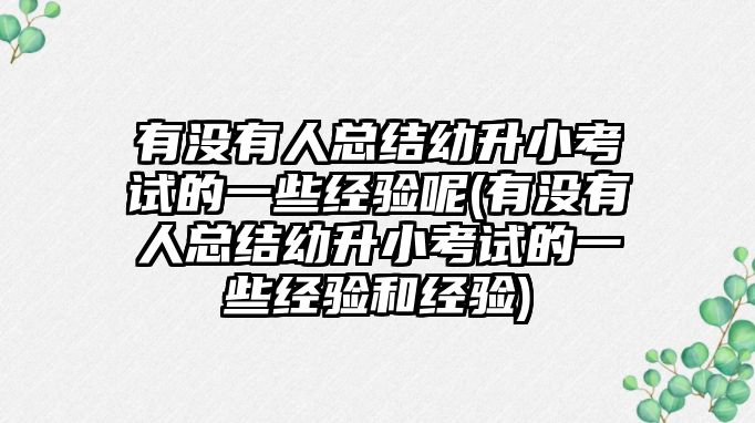 有沒有人總結(jié)幼升小考試的一些經(jīng)驗(yàn)?zāi)?有沒有人總結(jié)幼升小考試的一些經(jīng)驗(yàn)和經(jīng)驗(yàn))