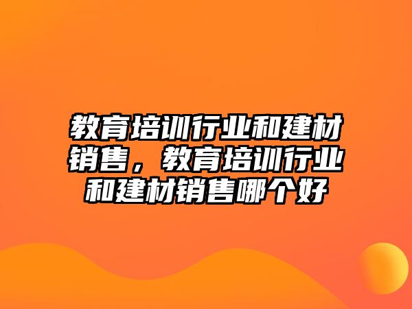 教育培訓(xùn)行業(yè)和建材銷售，教育培訓(xùn)行業(yè)和建材銷售哪個好