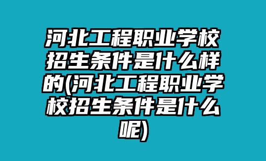 河北工程職業(yè)學校招生條件是什么樣的(河北工程職業(yè)學校招生條件是什么呢)