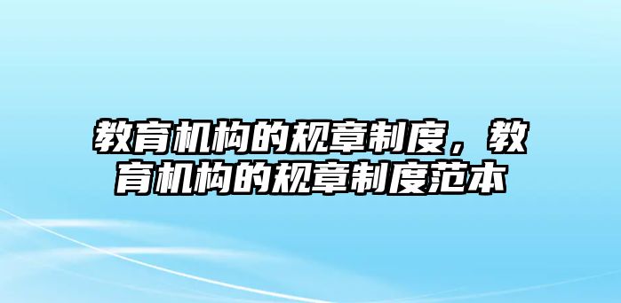 教育機構的規(guī)章制度，教育機構的規(guī)章制度范本