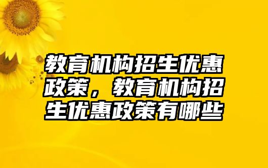 教育機構招生優(yōu)惠政策，教育機構招生優(yōu)惠政策有哪些