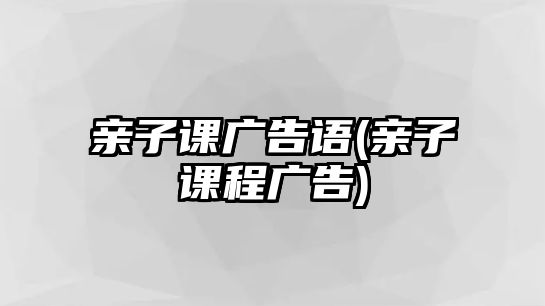 親子課廣告語(親子課程廣告)