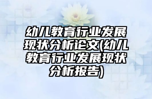 幼兒教育行業(yè)發(fā)展現(xiàn)狀分析論文(幼兒教育行業(yè)發(fā)展現(xiàn)狀分析報(bào)告)