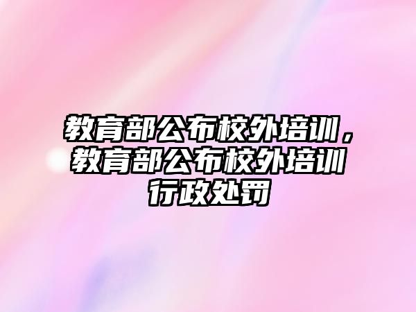 教育部公布校外培訓(xùn)，教育部公布校外培訓(xùn)行政處罰