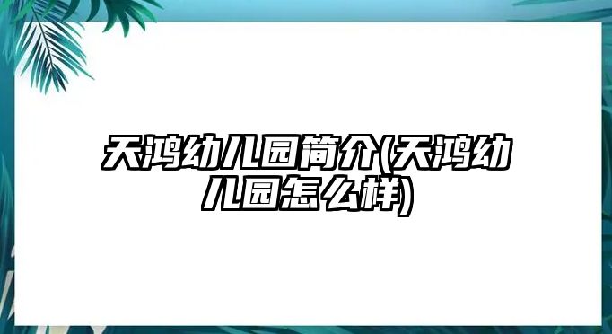 天鴻幼兒園簡介(天鴻幼兒園怎么樣)