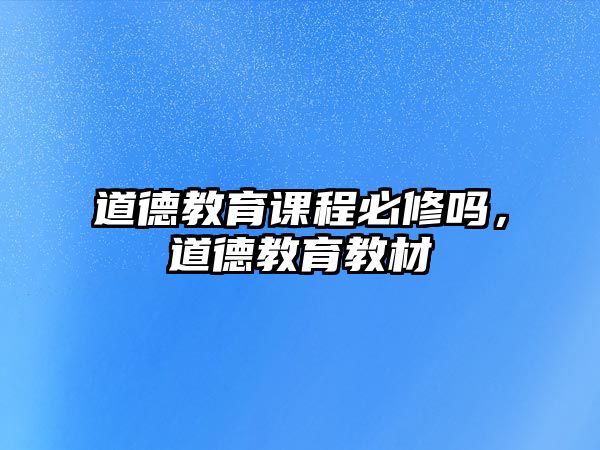 道德教育課程必修嗎，道德教育教材