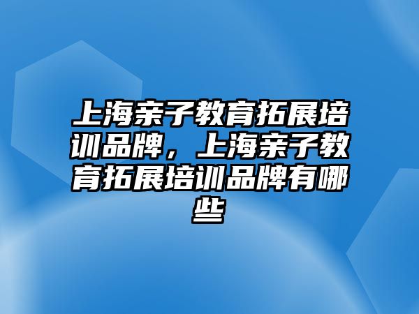 上海親子教育拓展培訓(xùn)品牌，上海親子教育拓展培訓(xùn)品牌有哪些