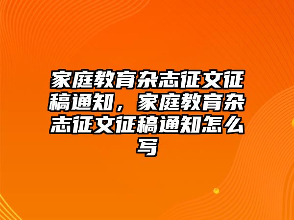 家庭教育雜志征文征稿通知，家庭教育雜志征文征稿通知怎么寫(xiě)