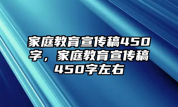 家庭教育宣傳稿450字，家庭教育宣傳稿450字左右