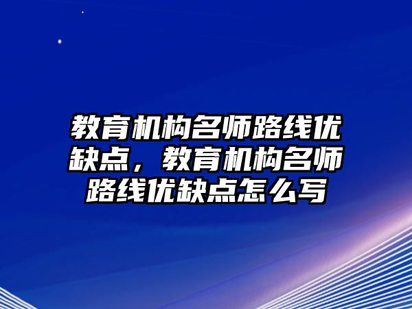 教育機構(gòu)名師路線優(yōu)缺點，教育機構(gòu)名師路線優(yōu)缺點怎么寫