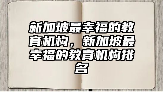 新加坡最幸福的教育機(jī)構(gòu)，新加坡最幸福的教育機(jī)構(gòu)排名