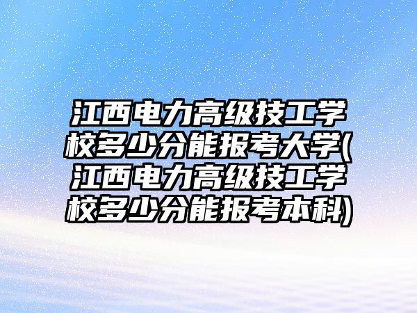 江西電力高級(jí)技工學(xué)校多少分能報(bào)考大學(xué)(江西電力高級(jí)技工學(xué)校多少分能報(bào)考本科)