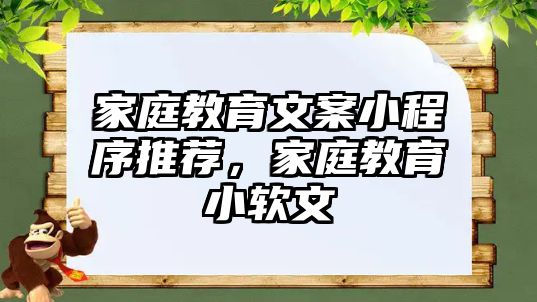 家庭教育文案小程序推薦，家庭教育小軟文