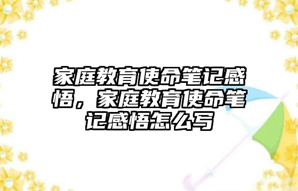 家庭教育使命筆記感悟，家庭教育使命筆記感悟怎么寫