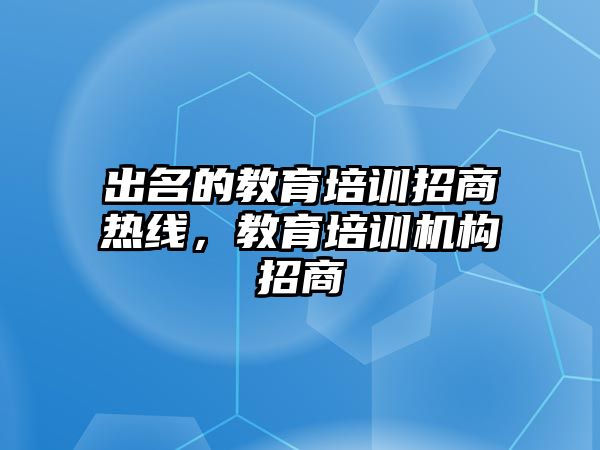 出名的教育培訓(xùn)招商熱線，教育培訓(xùn)機構(gòu)招商