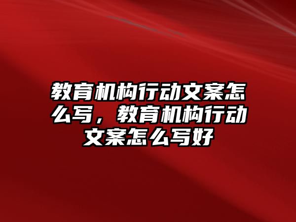 教育機構行動文案怎么寫，教育機構行動文案怎么寫好