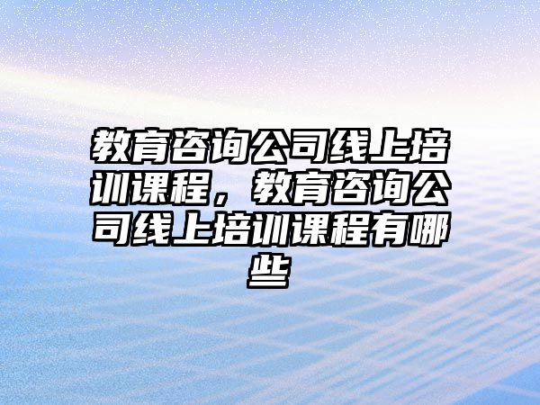 教育咨詢公司線上培訓(xùn)課程，教育咨詢公司線上培訓(xùn)課程有哪些