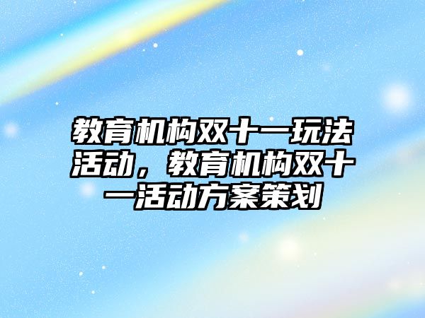 教育機構(gòu)雙十一玩法活動，教育機構(gòu)雙十一活動方案策劃