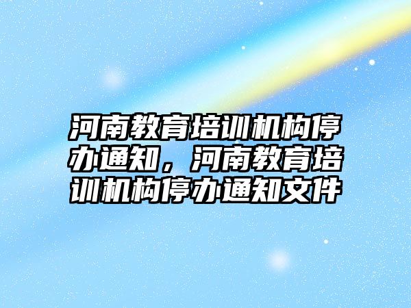 河南教育培訓(xùn)機構(gòu)停辦通知，河南教育培訓(xùn)機構(gòu)停辦通知文件