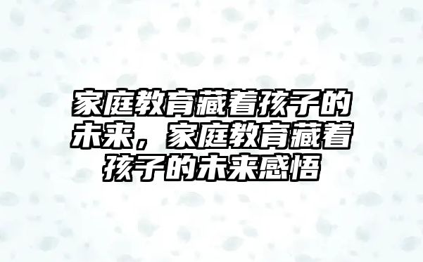 家庭教育藏著孩子的未來，家庭教育藏著孩子的未來感悟