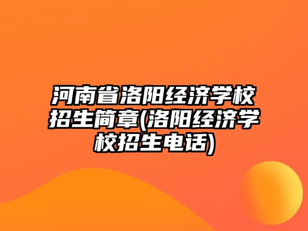 河南省洛陽(yáng)經(jīng)濟(jì)學(xué)校招生簡(jiǎn)章(洛陽(yáng)經(jīng)濟(jì)學(xué)校招生電話)