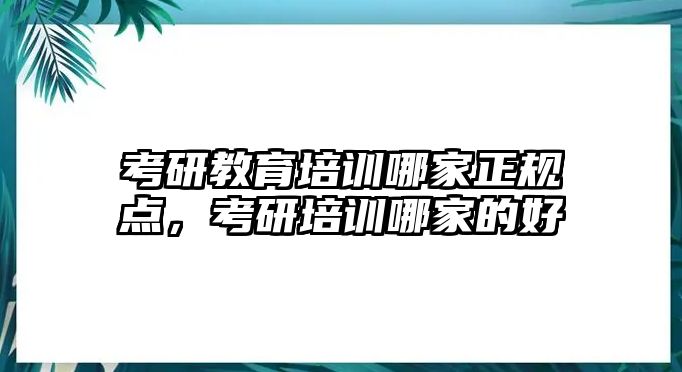 考研教育培訓(xùn)哪家正規(guī)點(diǎn)，考研培訓(xùn)哪家的好