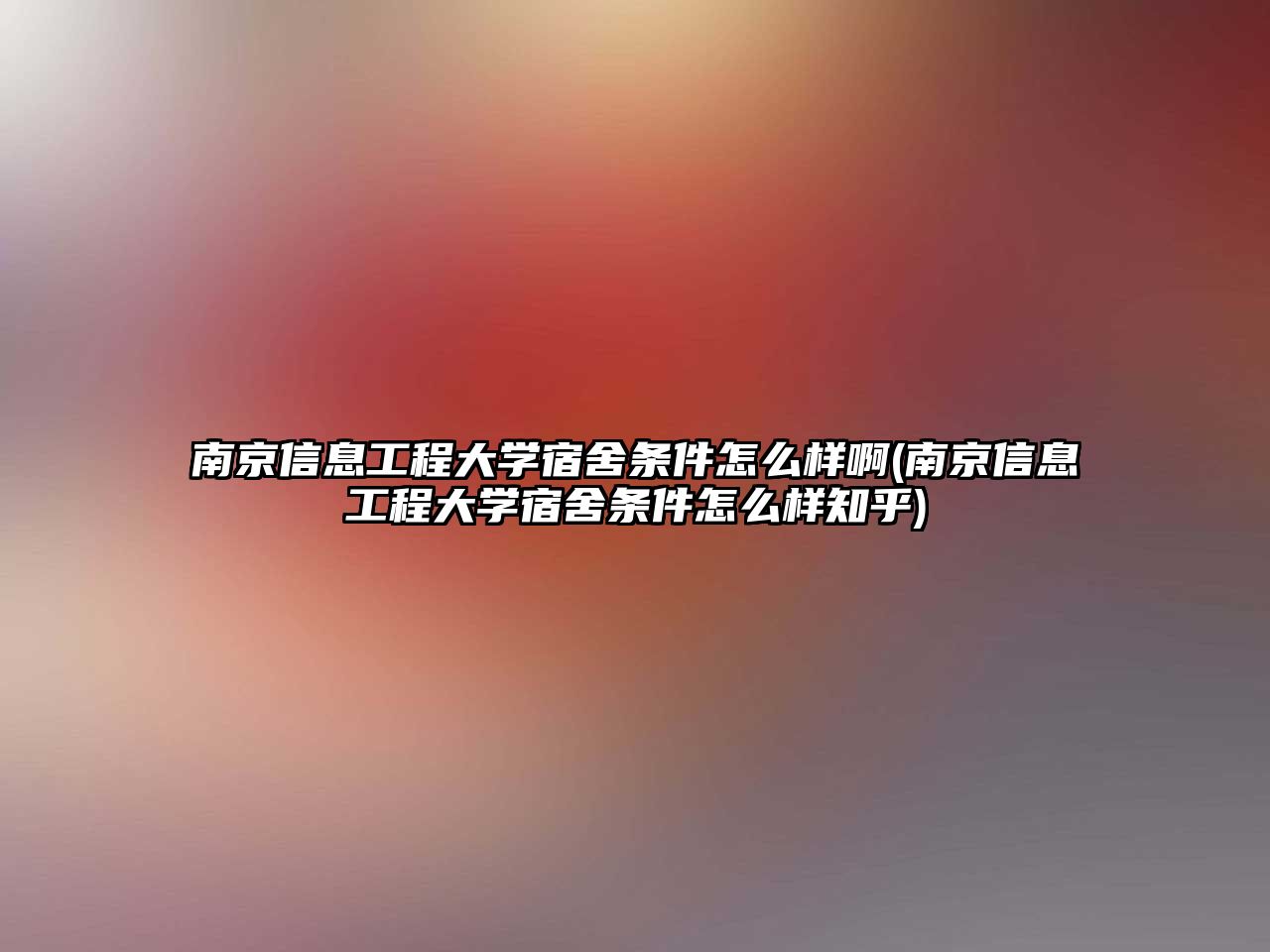 南京信息工程大學宿舍條件怎么樣啊(南京信息工程大學宿舍條件怎么樣知乎)