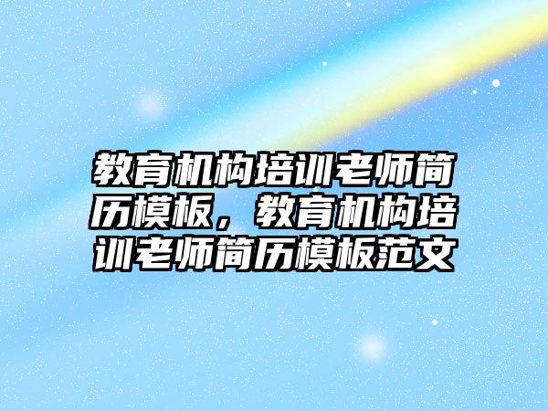 教育機(jī)構(gòu)培訓(xùn)老師簡歷模板，教育機(jī)構(gòu)培訓(xùn)老師簡歷模板范文