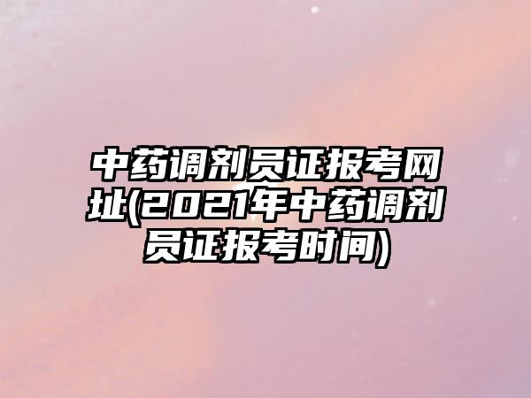 中藥調劑員證報考網(wǎng)址(2021年中藥調劑員證報考時間)