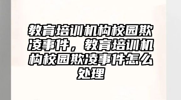 教育培訓(xùn)機(jī)構(gòu)校園欺凌事件，教育培訓(xùn)機(jī)構(gòu)校園欺凌事件怎么處理