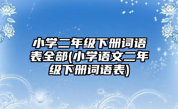 小學(xué)二年級下冊詞語表全部(小學(xué)語文二年級下冊詞語表)