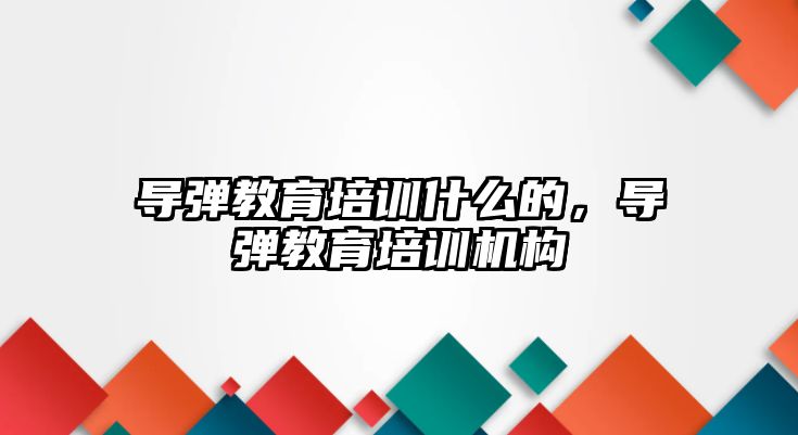 導彈教育培訓什么的，導彈教育培訓機構