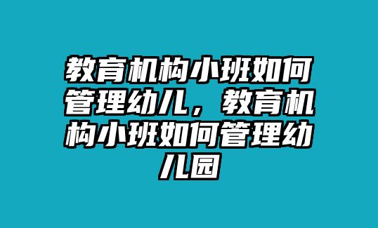 教育機(jī)構(gòu)小班如何管理幼兒，教育機(jī)構(gòu)小班如何管理幼兒園