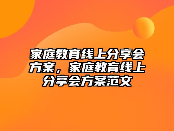 家庭教育線上分享會(huì)方案，家庭教育線上分享會(huì)方案范文