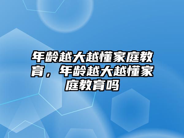 年齡越大越懂家庭教育，年齡越大越懂家庭教育嗎