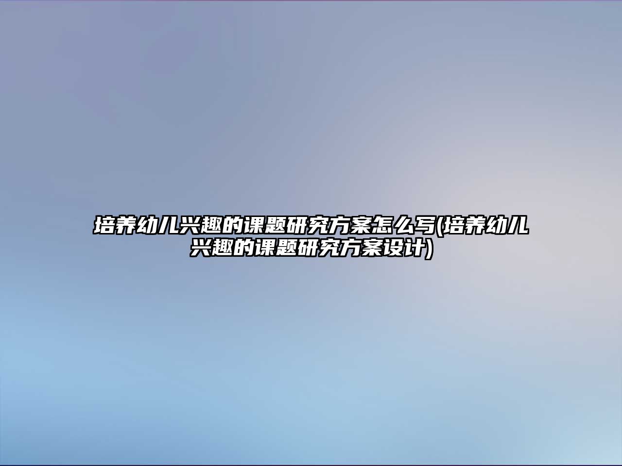 培養(yǎng)幼兒興趣的課題研究方案怎么寫(培養(yǎng)幼兒興趣的課題研究方案設(shè)計)