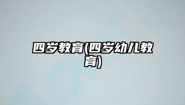 四歲教育(四歲幼兒教育)