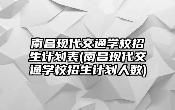 南昌現(xiàn)代交通學(xué)校招生計(jì)劃表(南昌現(xiàn)代交通學(xué)校招生計(jì)劃人數(shù))