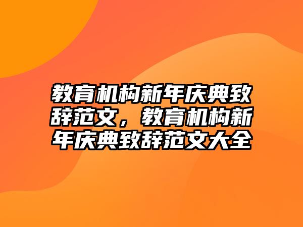 教育機(jī)構(gòu)新年慶典致辭范文，教育機(jī)構(gòu)新年慶典致辭范文大全