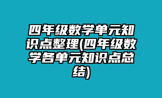 四年級(jí)數(shù)學(xué)單元知識(shí)點(diǎn)整理(四年級(jí)數(shù)學(xué)各單元知識(shí)點(diǎn)總結(jié))