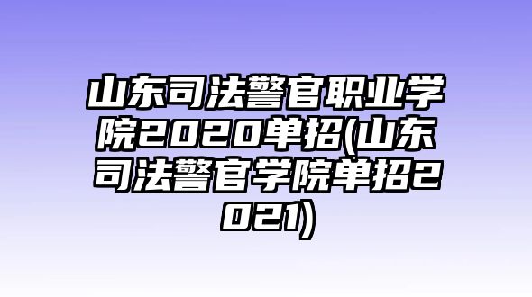 山東司法警官職業(yè)學(xué)院2020單招(山東司法警官學(xué)院單招2021)