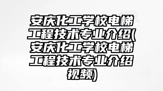 安慶化工學校電梯工程技術(shù)專業(yè)介紹(安慶化工學校電梯工程技術(shù)專業(yè)介紹視頻)