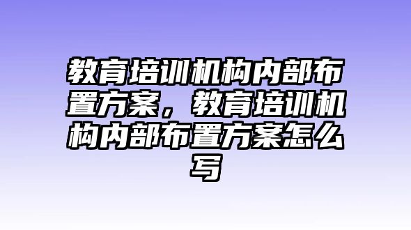 教育培訓(xùn)機(jī)構(gòu)內(nèi)部布置方案，教育培訓(xùn)機(jī)構(gòu)內(nèi)部布置方案怎么寫